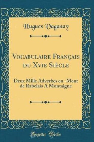 Cover of Vocabulaire Français du Xvie Siècle: Deux Mille Adverbes en -Ment de Rabelais A Montaigne (Classic Reprint)