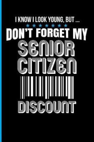 Cover of I Know I Look Young, But ... Don't Forget My Senior Citizen Discount