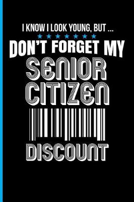 Book cover for I Know I Look Young, But ... Don't Forget My Senior Citizen Discount