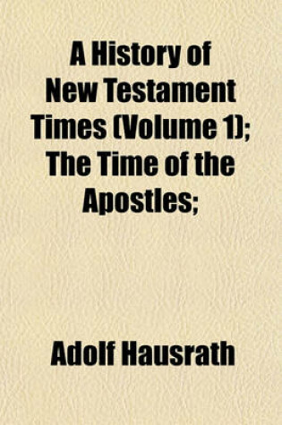 Cover of A History of New Testament Times (Volume 1); The Time of the Apostles;