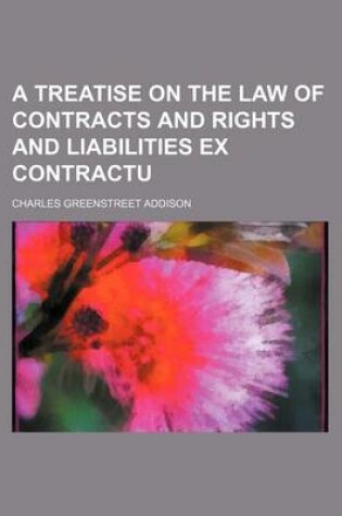 Cover of A Treatise on the Law of Contracts and Rights and Liabilities Ex Contractu