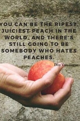 Cover of You can be the ripest, juiciest peach in the world, and there's still going to be somebody who hates peaches.