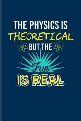 Book cover for The Physics Is Theoretical But The Fun Is Real