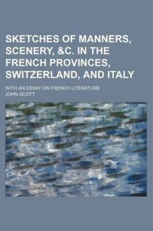 Cover of Sketches of Manners, Scenery, &C. in the French Provinces, Switzerland, and Italy; With an Essay on French Literature