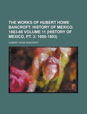 Book cover for The Works of Hubert Howe Bancroft Volume 11 (History of Mexico, PT. 3