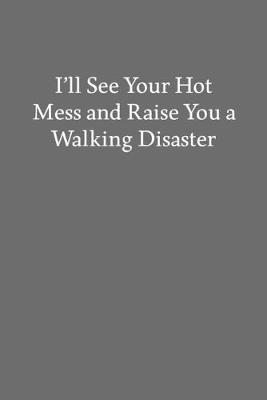 Book cover for I'll See Your Hot Mess and Raise You a Walking Disaster