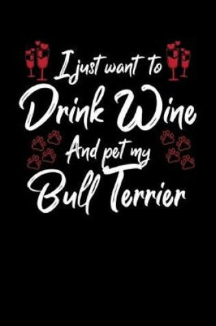 Cover of I Just Want To Drink Wine And Pet My Bull Terrier