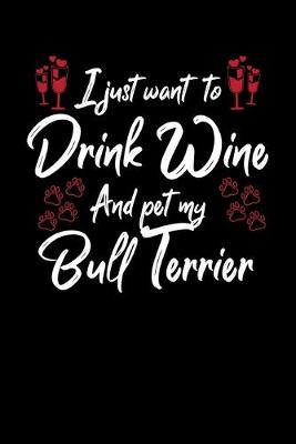 Book cover for I Just Want To Drink Wine And Pet My Bull Terrier