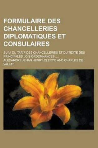 Cover of Formulaire Des Chancelleries Diplomatiques Et Consulaires; Suivi Du Tarif Des Chancelleries Et Du Texte Des Principales Lois Ordonnances, ...