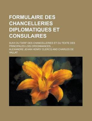 Book cover for Formulaire Des Chancelleries Diplomatiques Et Consulaires; Suivi Du Tarif Des Chancelleries Et Du Texte Des Principales Lois Ordonnances, ...