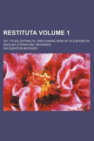 Cover of Restituta; Or, Titles, Extracts, and Characters of Old Books in English Literature, Reviewed Volume 1