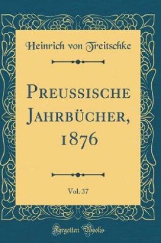 Cover of Preußische Jahrbücher, 1876, Vol. 37 (Classic Reprint)
