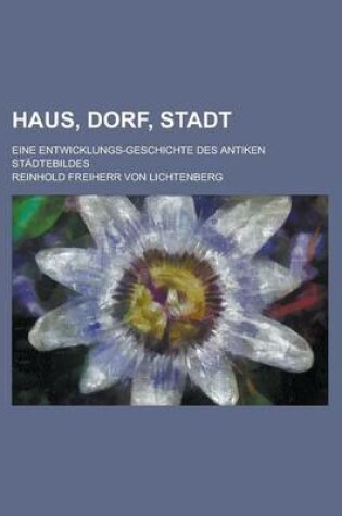 Cover of Haus, Dorf, Stadt; Eine Entwicklungs-Geschichte Des Antiken Stadtebildes