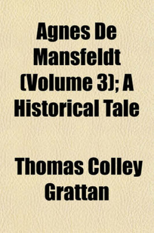 Cover of Agnes de Mansfeldt (Volume 3); A Historical Tale