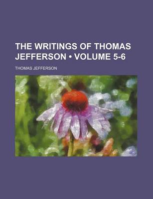 Book cover for The Writings of Thomas Jefferson (Volume 5-6)