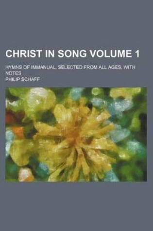 Cover of Christ in Song; Hymns of Immanual, Selected from All Ages, with Notes Volume 1