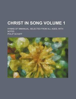 Book cover for Christ in Song; Hymns of Immanual, Selected from All Ages, with Notes Volume 1