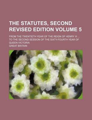 Book cover for The Statutes, Second Revised Edition Volume 5; From the Twentieth Year of the Reign of Henry III ... to the Second Session of the Sixty-Fourth Year of Queen Victoria