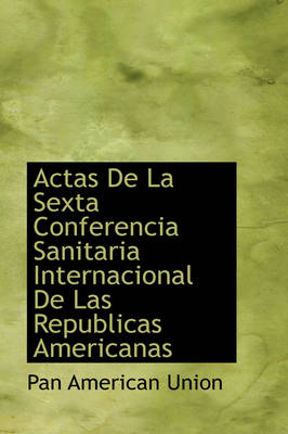 Book cover for Actas de La Sexta Conferencia Sanitaria Internacional de Las Republicas Americanas