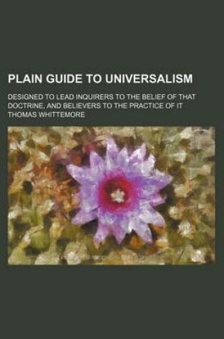 Cover of Plain Guide to Universalism; Designed to Lead Inquirers to the Belief of That Doctrine, and Believers to the Practice of It