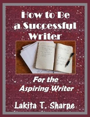 Book cover for How to Be a Successful Writer: For the Aspiring Writer