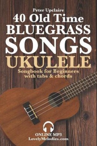 Cover of 40 Old Time Bluegrass Songs - Ukulele Songbook for Beginners with Tabs and Chords