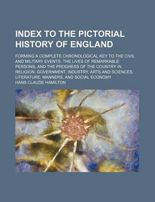 Book cover for Index to the Pictorial History of England; Forming a Complete Chronological Key to the Civil and Military Events, the Lives of Remarkable Persons, and the Progress of the Country in Religion, Government, Industry, Arts and Sciences, Literature, Manners, an