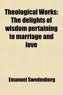 Book cover for Theological Works (Volume 29); The Delights of Wisdom Pertaining to Marriage and Love