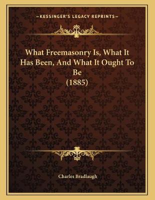 Book cover for What Freemasonry Is, What It Has Been, And What It Ought To Be (1885)