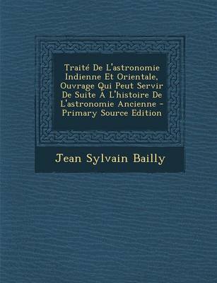 Book cover for Traite de L'Astronomie Indienne Et Orientale, Ouvrage Qui Peut Servir de Suite A L'Histoire de L'Astronomie Ancienne