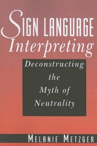 Cover of Sign Language Interpreting - Deconstructing the Myth of Neutrality