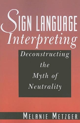 Cover of Sign Language Interpreting - Deconstructing the Myth of Neutrality