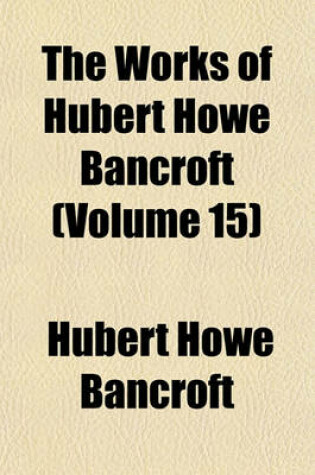 Cover of The Works of Hubert Howe Bancroft (Volume 15)