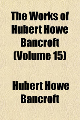 Book cover for The Works of Hubert Howe Bancroft (Volume 15)