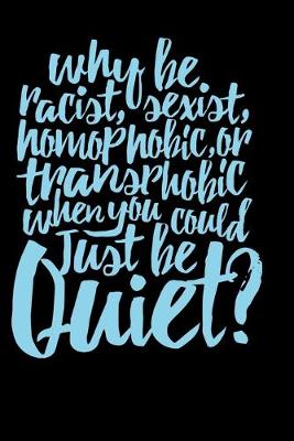 Book cover for Why Be Racist Sexist Homophobic Or Transphobic When You Could Just Be Quiet ?