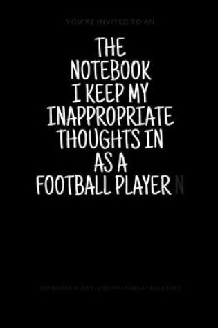 Cover of The Notebook I Keep My Inappropriate Thoughts In As A Football Player, 7.5" X 9.25" - COLLEGE RULE LINED - BLANK - 150 page - NOTEBOOK