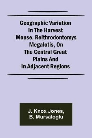 Cover of Geographic Variation in the Harvest Mouse, Reithrodontomys megalotis, On the Central Great Plains And in Adjacent Regions