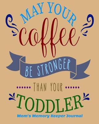 Book cover for May Your Coffee Be Stronger than Your Toddler Mom's Memory Keeper Journal