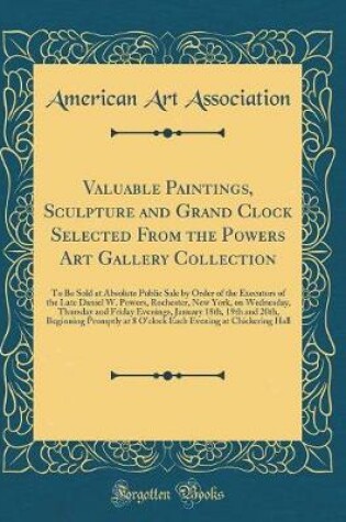 Cover of Valuable Paintings, Sculpture and Grand Clock Selected From the Powers Art Gallery Collection: To Be Sold at Absolute Public Sale by Order of the Executors of the Late Daniel W. Powers, Rochester, New York, on Wednesday, Thursday and Friday Evenings, Janu