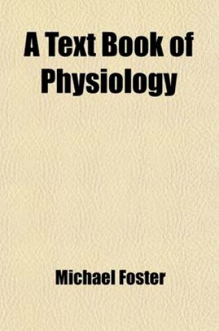 Cover of A Text Book of Physiology (Volume 4); Comprising the Remainder of Bk. 3. the Senses and Some Special Muscular Mechanisms, and Bk. 4. the Tissues and