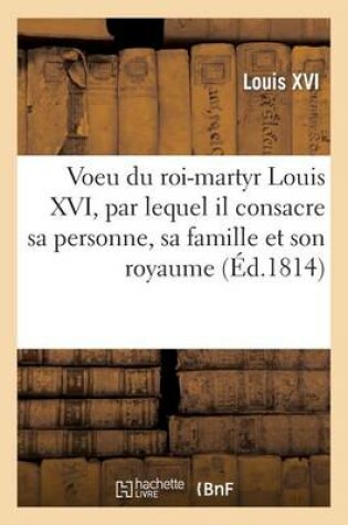 Cover of Voeu Du Roi-Martyr Louis XVI, Par Lequel Il Consacre Sa Personne, Sa Famille Et Son Royaume