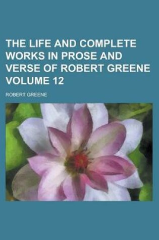 Cover of The Life and Complete Works in Prose and Verse of Robert Greene Volume 12