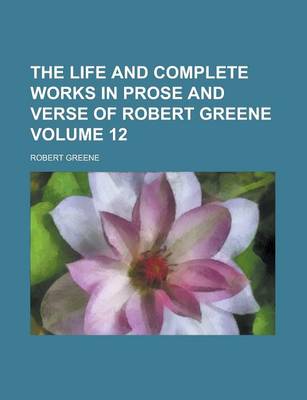 Book cover for The Life and Complete Works in Prose and Verse of Robert Greene Volume 12