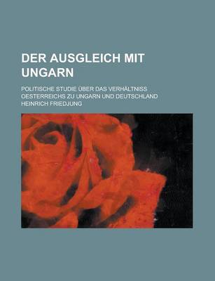 Book cover for Der Ausgleich Mit Ungarn; Politische Studie Uber Das Verhaltniss Oesterreichs Zu Ungarn Und Deutschland