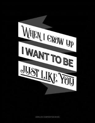 Cover of When I Grow Up I Want to Be Just Like You