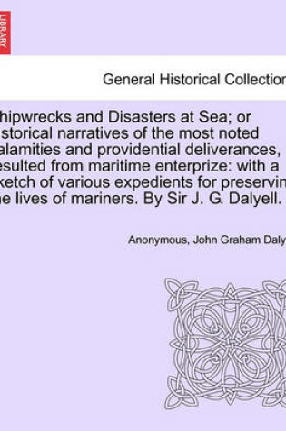 Cover of Shipwrecks and Disasters at Sea; Or Historical Narratives of the Most Noted Calamities and Providential Deliverances, Resulted from Maritime the Lives of Mariners, Volume III