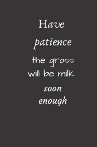 Cover of Have patience, the grass will be milk soon