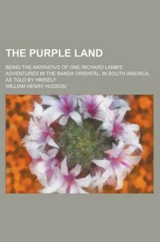 Cover of The Purple Land; Being the Narrative of One Richard Lamb's Adventures in the Banda Oriental, in South America, as Told by Himself