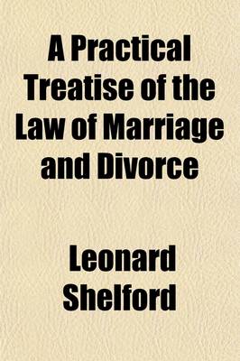 Book cover for A Practical Treatise on the Law of Marriage and Divorce; Containing Also the Mode of Proceeding on Divorces in the Ecclesiastical Courts and in Parliament, the Right to the Custody of the Children, Voluntary Separation, and Husband's Liability