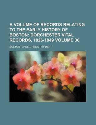 Book cover for A Volume of Records Relating to the Early History of Boston Volume 36; Dorchester Vital Records, 1826-1849